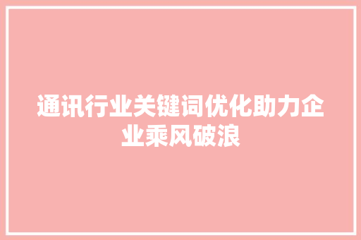 通讯行业关键词优化助力企业乘风破浪 农业常识