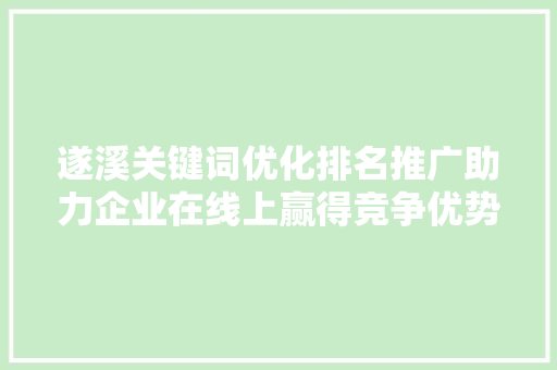 遂溪关键词优化排名推广助力企业在线上赢得竞争优势