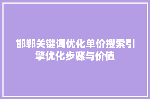 邯郸关键词优化单价搜索引擎优化步骤与价值