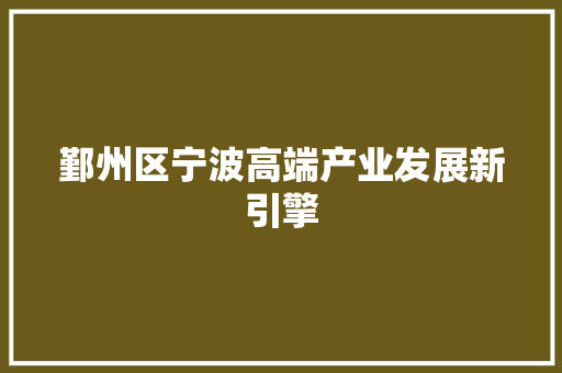 鄞州区宁波高端产业发展新引擎