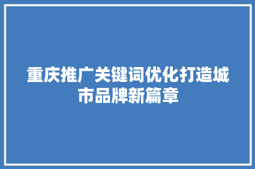 重庆推广关键词优化打造城市品牌新篇章