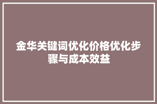 金华关键词优化价格优化步骤与成本效益