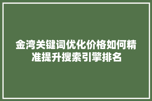 金湾关键词优化价格如何精准提升搜索引擎排名 农业常识