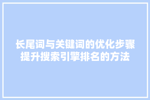 长尾词与关键词的优化步骤提升搜索引擎排名的方法