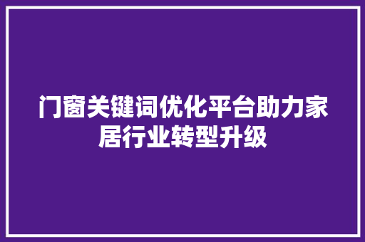 门窗关键词优化平台助力家居行业转型升级
