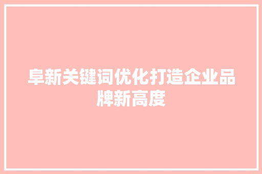 阜新关键词优化打造企业品牌新高度