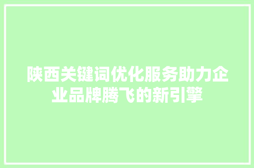 陕西关键词优化服务助力企业品牌腾飞的新引擎