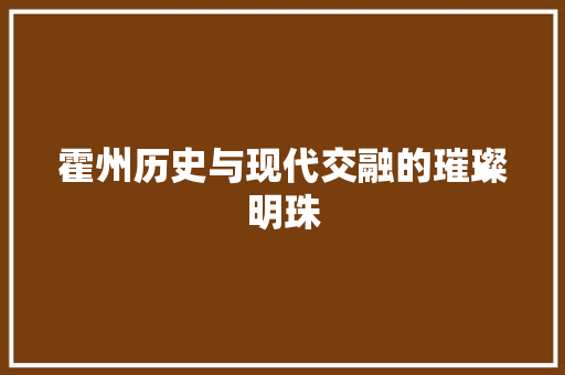 霍州历史与现代交融的璀璨明珠