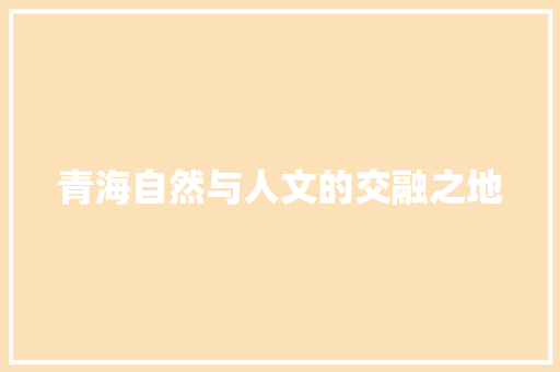 青海自然与人文的交融之地