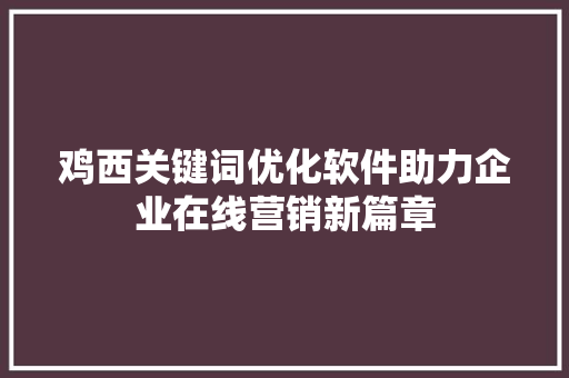 鸡西关键词优化软件助力企业在线营销新篇章 番茄种植技巧
