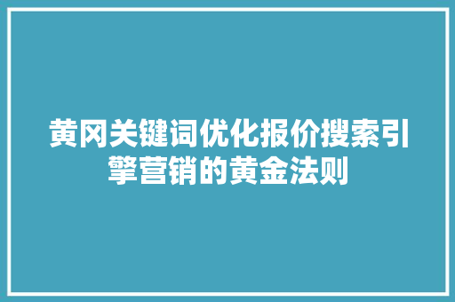 黄冈关键词优化报价搜索引擎营销的黄金法则