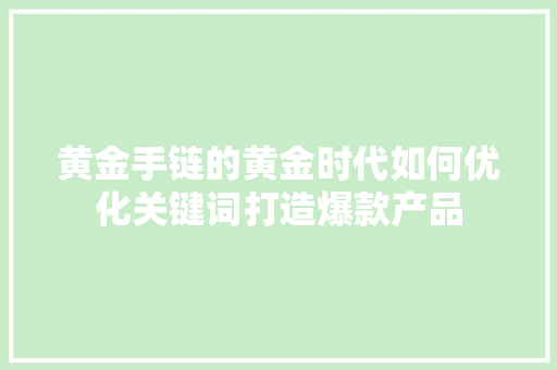 黄金手链的黄金时代如何优化关键词打造爆款产品 土壤施肥