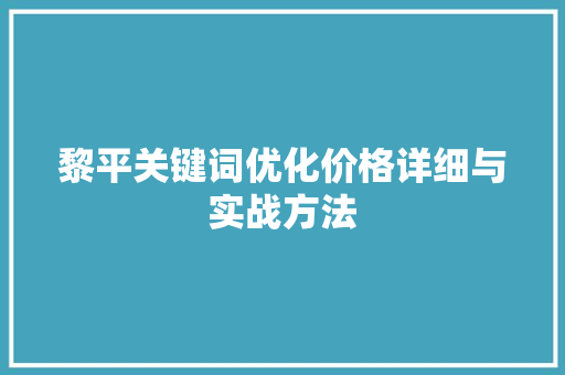 黎平关键词优化价格详细与实战方法 种植技巧