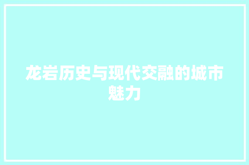 龙岩历史与现代交融的城市魅力