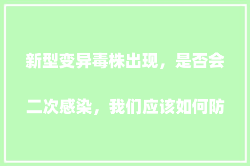 新型变异毒株出现，是否会二次感染，我们应该如何防护？2023年春节怎么过
「种植蔬菜如何防治病虫害」