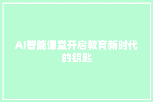 AI智能课堂开启教育新时代的钥匙