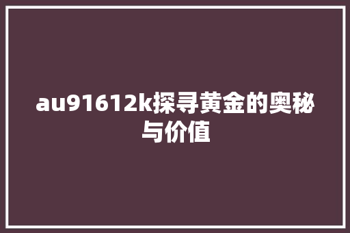 au91612k探寻黄金的奥秘与价值 农业常识