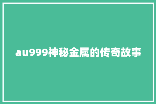 au999神秘金属的传奇故事