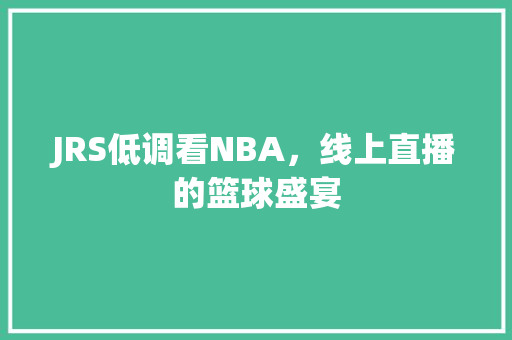 JRS低调看NBA，线上直播的篮球盛宴 种植技巧