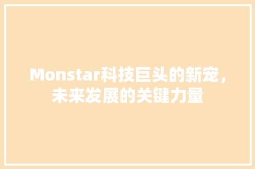 Monstar科技巨头的新宠，未来发展的关键力量