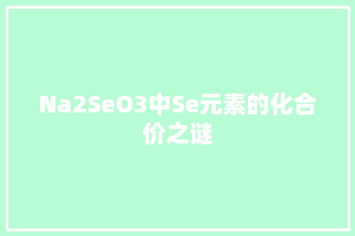 Na2SeO3中Se元素的化合价之谜