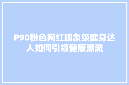 P90粉色网红现象级健身达人如何引领健康潮流