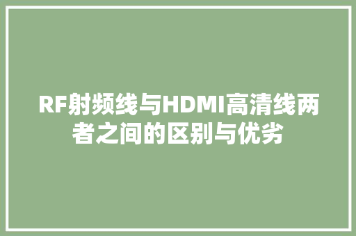 RF射频线与HDMI高清线两者之间的区别与优劣