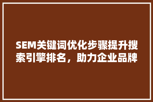 SEM关键词优化步骤提升搜索引擎排名，助力企业品牌传播