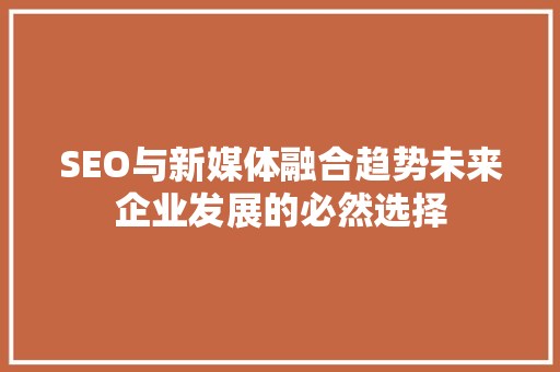 SEO与新媒体融合趋势未来企业发展的必然选择
