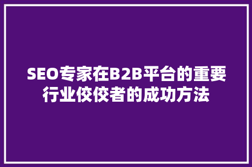 SEO专家在B2B平台的重要行业佼佼者的成功方法 番茄种植技巧