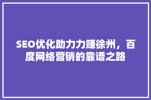 SEO优化助力力赚徐州，百度网络营销的靠谱之路