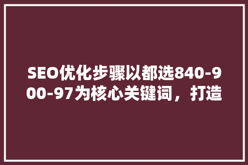 SEO优化步骤以都选840-900-97为核心关键词，打造高效搜索引擎优化方法 植物种类
