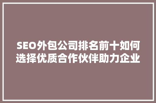 SEO外包公司排名前十如何选择优质合作伙伴助力企业腾飞