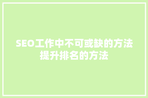 SEO工作中不可或缺的方法提升排名的方法 种植技巧