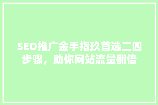 SEO推广金手指玖首选二四步骤，助你网站流量翻倍 土壤施肥