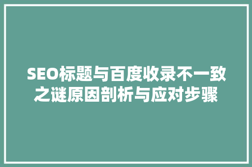 SEO标题与百度收录不一致之谜原因剖析与应对步骤