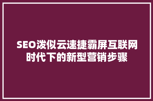 SEO泼似云速捷霸屏互联网时代下的新型营销步骤 土壤施肥