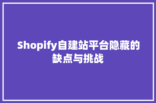 Shopify自建站平台隐藏的缺点与挑战
