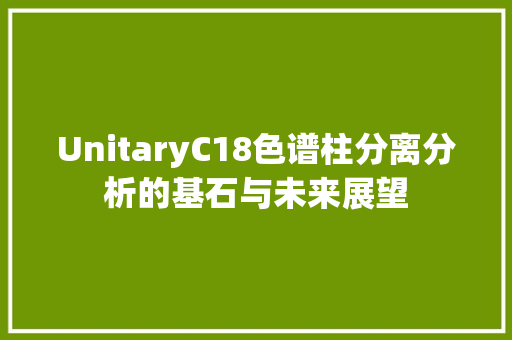 UnitaryC18色谱柱分离分析的基石与未来展望 种植技巧