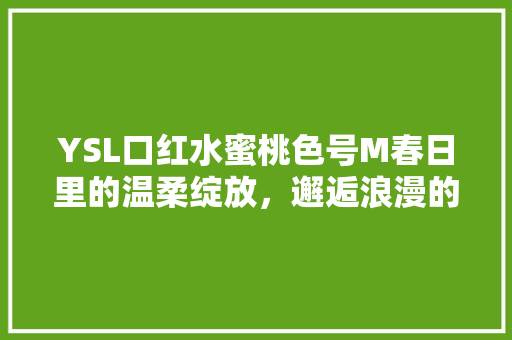 YSL口红水蜜桃色号M春日里的温柔绽放，邂逅浪漫的色彩魅力 番茄病虫害防治