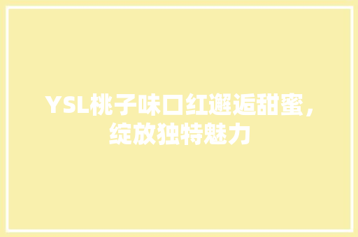YSL桃子味口红邂逅甜蜜，绽放独特魅力
