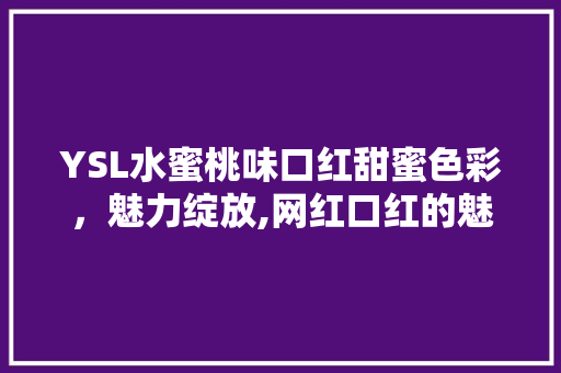 YSL水蜜桃味口红甜蜜色彩，魅力绽放,网红口红的魅力所在 农业常识