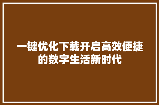 一键优化下载开启高效便捷的数字生活新时代