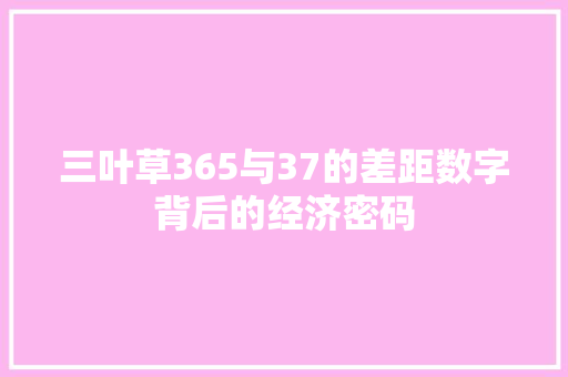 三叶草365与37的差距数字背后的经济密码