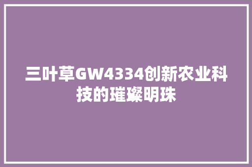 三叶草GW4334创新农业科技的璀璨明珠
