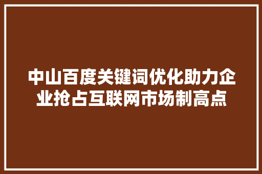 中山百度关键词优化助力企业抢占互联网市场制高点