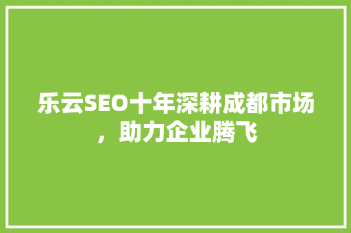 乐云SEO十年深耕成都市场，助力企业腾飞