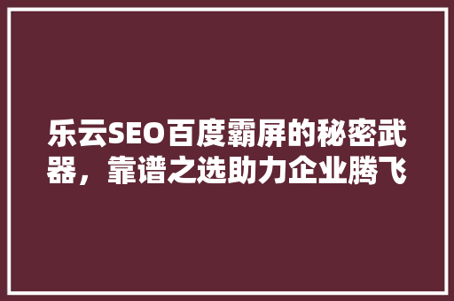 乐云SEO百度霸屏的秘密武器，靠谱之选助力企业腾飞