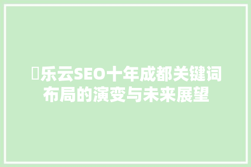 乚乐云SEO十年成都关键词布局的演变与未来展望