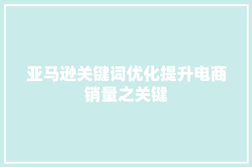 亚马逊关键词优化提升电商销量之关键